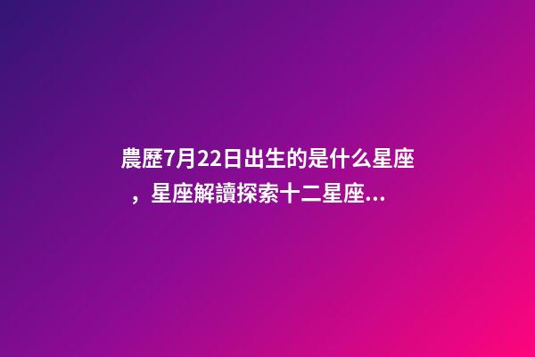農歷7月22日出生的是什么星座，星座解讀探索十二星座的性格與特點-第1張-觀點-玄機派